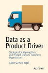 Data As a Product Driver: Strategies for Aligning Data and Product Teams to Transform Organizations