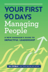 Your First 90 Days Managing People: A New Managers Guide to Impactful Leadership