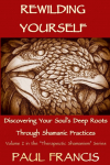 Rewilding Yourself: Discovering Your Souls Deep Roots Through Shamanic Practices