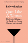 Quit Like a Woman: The radical Choice to Not drink in a Culture Obsessed with Alcohol