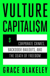 Vulture Capitalism: Corporate Crimes, Backdoor Bailouts, and the Death of Freedom