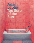 Adam Lupton. Too Sure of the Sun: Ausst. Kat. Galerie Judin, Berlin