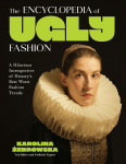 The Encyclopedia of Ugly Fashion: A Hilarious Introspective of Historys Best Worst Fashion Trends