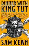 Dinner with King Tut: How Rogue Archaeologists Are Recreating the Sights, Sounds, Smells, and Tastes of Lost Civilizations