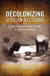Decolonizing African Religion: A Short History of African Religions in Western Scholarship
