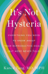 Its Not Hysteria: Everything You Need to Know about Your Reproductive Health (But Were Never Told)