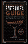 The Complete Home Bartenders Guide: Tools, Glasses, Techniques, Ingredients, and More Than 800 Recipes for the Perfect Drink
