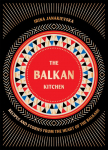 Balkan Kitchen: Delicious Recipes from the Heart of the Balkans
