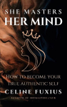 She Masters Her Mind: How to become your True Authentic Self