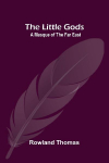 The Little Gods: A Masque of the Far East