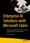 Enterprise AI Solutions with Microsoft Fabric: Developing Scalable AI and Data Solutions Using Microsofts Unified Platform