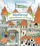 Medieval Adventures of Frog: A Silly Coloring Book of Magical, Amphibious Illustrations