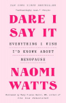 Dare I Say It: Everything I Wish Id Known About Menopause