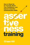 Assertiveness Training: How to Stand Up for Yourself, Boost Your Confidence, and Improve Assertive Communication Skills