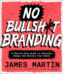No Bullsh*t Branding: A Step-by-Step Guide to Discover, Design, and Deliver Your Brand