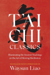 Tai Chi Classics: Illuminating the Ancient Teachings on the Art of Moving Meditation