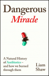 Dangerous Miracle: A natural history of antibiotics - and how we burned through them