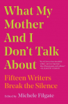What My Mother and I Dont Talk About: Fifteen Writers Break the Silence