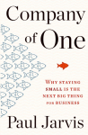 Company of One: Why Staying Small Is the Next Big Thing for Business