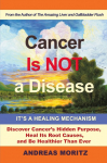 Cancer Is Not a Disease - Its a Healing Mechanism: Discover Cancers Hidden Purpose, Heal Its Root Causes, and Be Healthier Than Ever