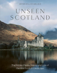 Unseen Scotland: The Hidden Places, History and Lore of the Wild Scottish Landscape