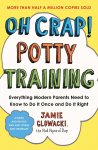 Oh Crap! Potty Training: Everything Modern Parents Need to Know to Do It Once and Do It Right
