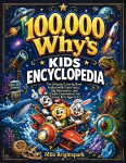 100,000 Why's Kids Encyclopedia: The Ultimate Curiosity Book Packed with Crazy Facts, Big Discoveries, and Simple Explanations for Curious Kids Ages 6-12