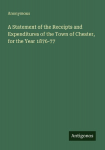 A Statement of the Receipts and Expenditures of the Town of Chester, for the Year 1876-77