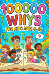100000 whys for kids ages 6-12: Science and Curiosity Encyclopedia Answering "Why" Questions About Animals, Nature, Space, the Human Body, and Everyday Life