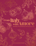 From Italy with Amore: Seasonal Italian Recipes for Those You Love