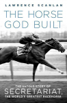The Horse God Built: The Untold Story of Secretariat, the Worlds Greatest Racehorse