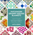 Patchwork Granny Square Blankets: Learn to Crochet Quilt-Inspired Throws, Home D&eacute;cor & More