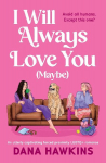 I Will Always Love You (Maybe): An utterly captivating forced proximity LGBTQ+ romance