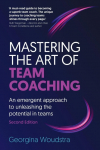 Mastering the Art of Team Coaching (Second Edition): An emergent approach to unleashing the potential in teams