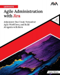 Ultimate Agile Administration with Jira (2nd Edition): Administer Jira Cloud, Streamline Agile Workflows, and Build AI Agents with Rovo