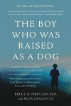 The Boy Who Was Raised as a Dog, 3rd Edition: And Other Stories from a Child Psychiatrists Notebook--What Traumatized Children Can Teach Us About Loss, Love, and Healing