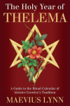 The Holy Year of Thelema: A Guide to the Ritual Calendar of Aleister Crowleys Tradition