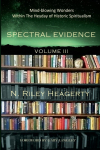 Spectral Evidence Volume III: The Continuing Records of Wonders Within the Heyday of Historic Spiritualism