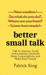 Better Small Talk: Talk to Anyone, Avoid Awkwardness, Generate Deep Conversations, and Make Real Friends