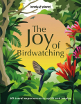 Lonely Planet The Joy of Birdwatching: The Worlds Most Joyous Birding Adventures | Connect with Nature & Meet Remarkable Creatures | Packed with Tips on Where & When to Go
