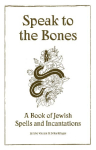 Speak to the Bones: A Jewish Book of Spells