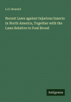 Recent Laws against Injurious Insects in North America, Together with the Laws Relative to Foul Brood