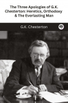 The Three Apologies of G.K. Chesterton: Heretics, Orthodoxy & The Everlasting Man