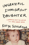 Ungrateful Immigrant Daughter: A Memoir From the Child of a Mail-Order Bride