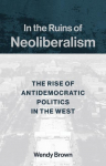 In the Ruins of Neoliberalism: The Rise of Antidemocratic Politics in the West