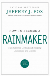 How to Become a Rainmaker: The Rules for Getting and Keeping Customers and Clients