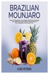 Brazilian Mounjaro: How to Transform Your Body with Natural Weight Loss Solutions and Delicious Elixir Recipes for a Healthier and Leaner You