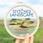 The Stitched Landscape: An Embroidery Field Guide to the Textures, Colors, and Lines of the Natural World