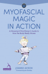 Myofascial Magic in Action: A Movement Practitioners Guide to How the Body Really Moves