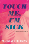 Touch Me, Im Sick: A Memoir in Essays